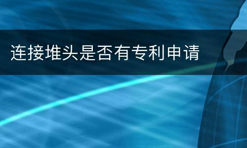 连接堆头是否有专利申请