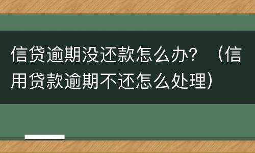 信贷逾期没还款怎么办？（信用贷款逾期不还怎么处理）