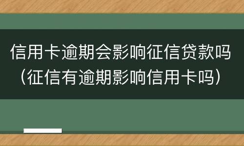 信用卡逾期会影响征信贷款吗（征信有逾期影响信用卡吗）
