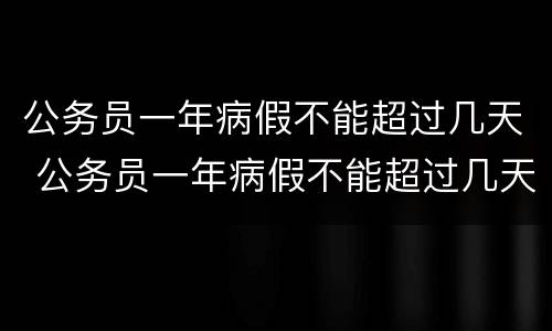 公务员一年病假不能超过几天 公务员一年病假不能超过几天休息