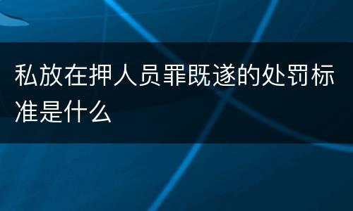 私放在押人员罪既遂的处罚标准是什么