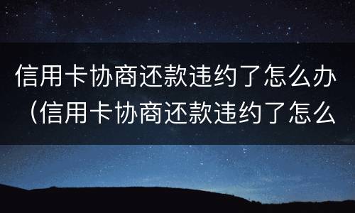信用卡协商还款违约了怎么办（信用卡协商还款违约了怎么办呢）