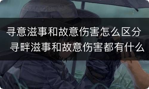 寻意滋事和故意伤害怎么区分 寻畔滋事和故意伤害都有什么区别