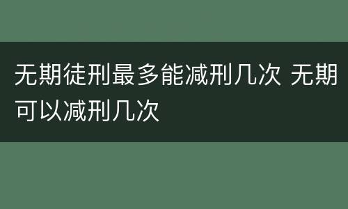 无期徒刑最多能减刑几次 无期可以减刑几次