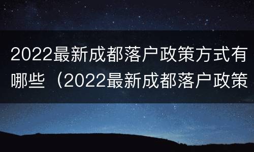 2022最新成都落户政策方式有哪些（2022最新成都落户政策方式有哪些呢）