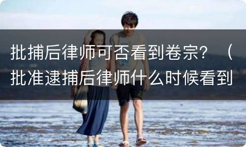 批捕后律师可否看到卷宗？（批准逮捕后律师什么时候看到卷宗）