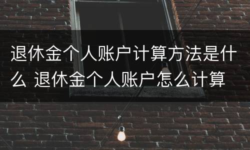 退休金个人账户计算方法是什么 退休金个人账户怎么计算