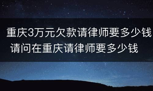 重庆3万元欠款请律师要多少钱 请问在重庆请律师要多少钱