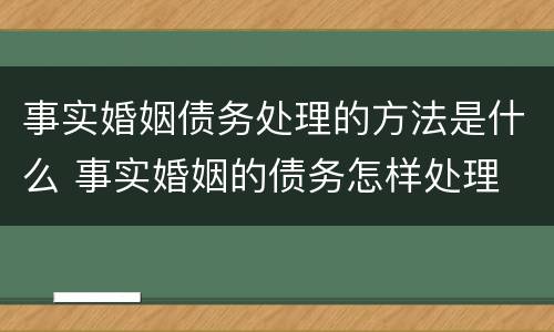 事实婚姻债务处理的方法是什么 事实婚姻的债务怎样处理