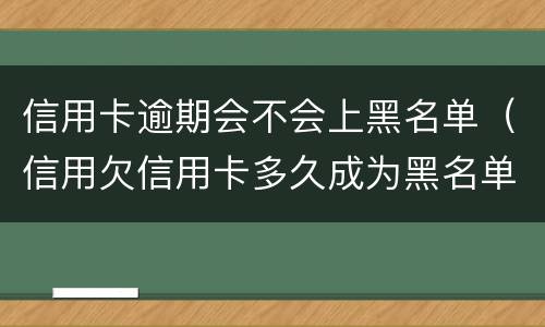信用卡逾期会不会上黑名单（信用欠信用卡多久成为黑名单）