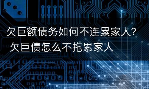欠巨额债务如何不连累家人？ 欠巨债怎么不拖累家人