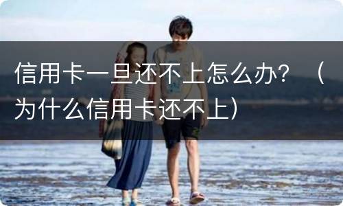 信用卡一旦还不上怎么办？（为什么信用卡还不上）