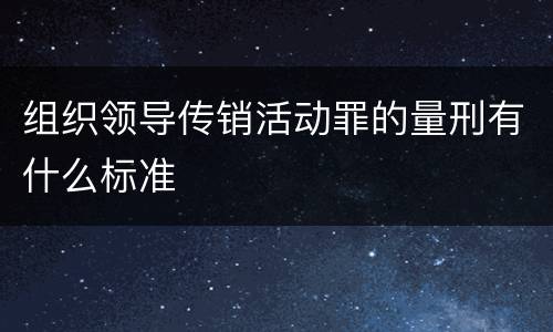 组织领导传销活动罪的量刑有什么标准