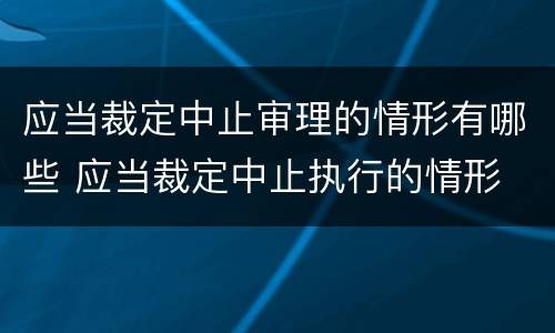 应当裁定中止审理的情形有哪些 应当裁定中止执行的情形