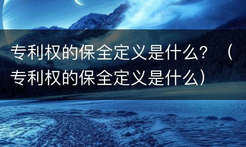 专利权的保全定义是什么？（专利权的保全定义是什么）
