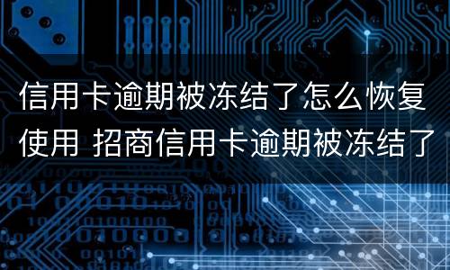 信用卡逾期被冻结了怎么恢复使用 招商信用卡逾期被冻结了怎么恢复使用