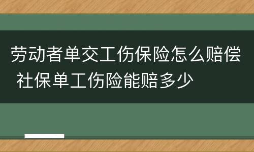 劳动者单交工伤保险怎么赔偿 社保单工伤险能赔多少