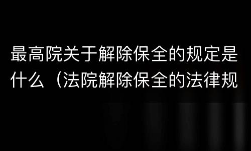 最高院关于解除保全的规定是什么（法院解除保全的法律规定）