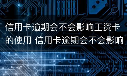 信用卡逾期会不会影响工资卡的使用 信用卡逾期会不会影响工资卡的使用呢