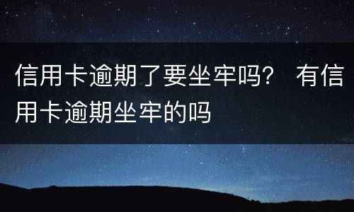 信用卡逾期了要坐牢吗？ 有信用卡逾期坐牢的吗