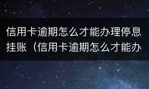 信用卡逾期怎么才能办理停息挂账（信用卡逾期怎么才能办理停息挂账手续）