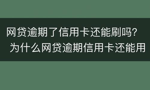 网贷逾期了信用卡还能刷吗？ 为什么网贷逾期信用卡还能用
