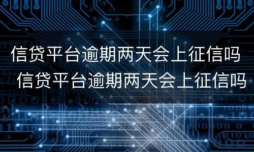 信贷平台逾期两天会上征信吗 信贷平台逾期两天会上征信吗