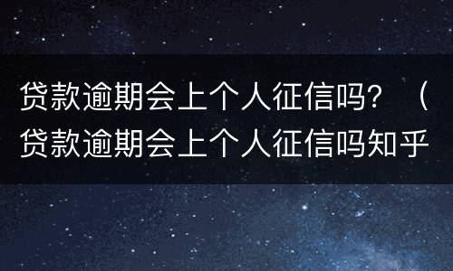 贷款逾期会上个人征信吗？（贷款逾期会上个人征信吗知乎）