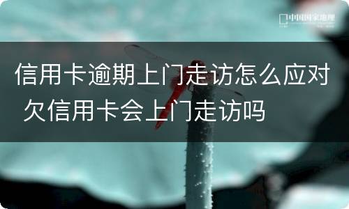 信用卡逾期上门走访怎么应对 欠信用卡会上门走访吗