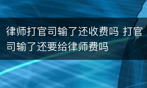 律师打官司输了还收费吗 打官司输了还要给律师费吗