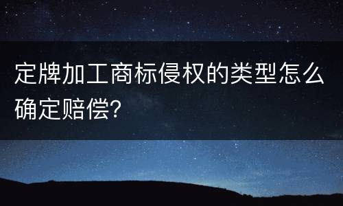 定牌加工商标侵权的类型怎么确定赔偿？