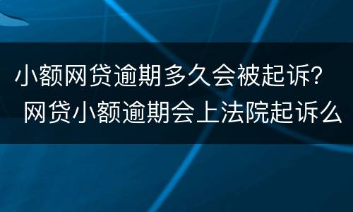 小额网贷逾期多久会被起诉？ 网贷小额逾期会上法院起诉么