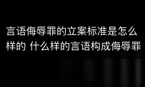言语侮辱罪的立案标准是怎么样的 什么样的言语构成侮辱罪