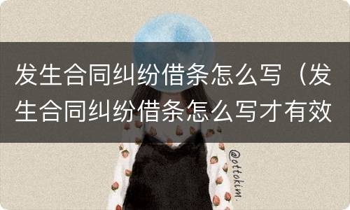 发生合同纠纷借条怎么写（发生合同纠纷借条怎么写才有效）