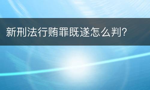 新刑法行贿罪既遂怎么判?