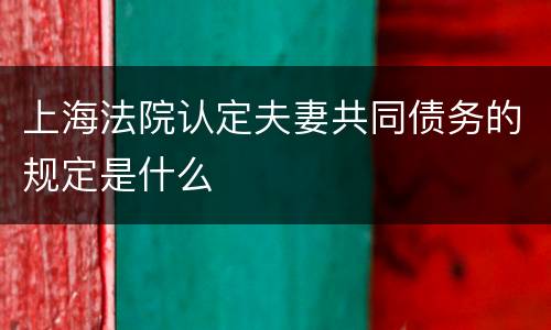 上海法院认定夫妻共同债务的规定是什么
