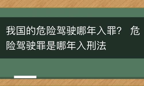 我国的危险驾驶哪年入罪？ 危险驾驶罪是哪年入刑法