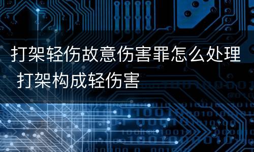 打架轻伤故意伤害罪怎么处理 打架构成轻伤害