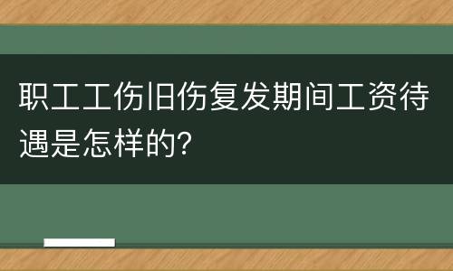 职工工伤旧伤复发期间工资待遇是怎样的？