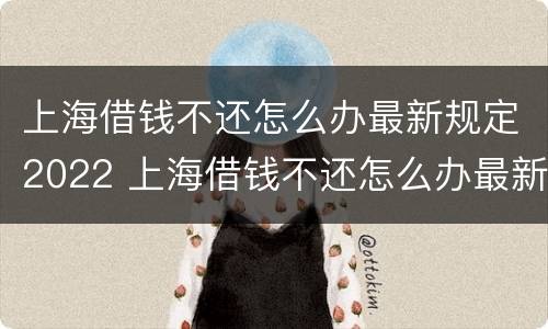 上海借钱不还怎么办最新规定2022 上海借钱不还怎么办最新规定2022年