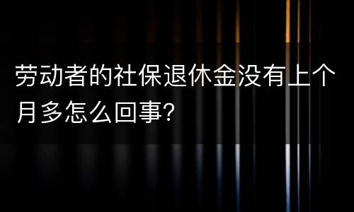 劳动者的社保退休金没有上个月多怎么回事？