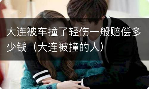 大连被车撞了轻伤一般赔偿多少钱（大连被撞的人）