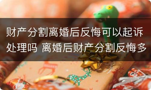 财产分割离婚后反悔可以起诉处理吗 离婚后财产分割反悔多长时间有效