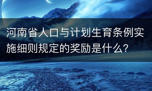 河南省人口与计划生育条例实施细则规定的奖励是什么？