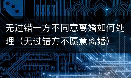 无过错一方不同意离婚如何处理（无过错方不愿意离婚）