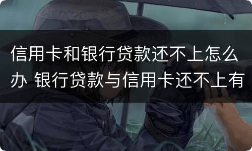 信用卡和银行贷款还不上怎么办 银行贷款与信用卡还不上有啥区别