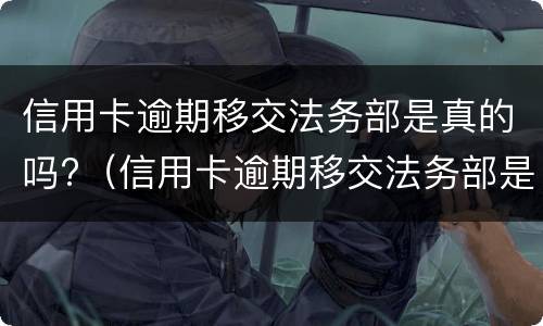 信用卡逾期移交法务部是真的吗?（信用卡逾期移交法务部是真的吗还是假的）