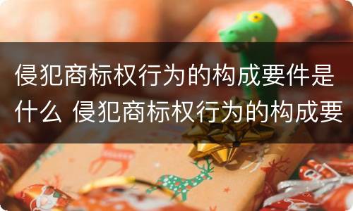 侵犯商标权行为的构成要件是什么 侵犯商标权行为的构成要件是什么意思
