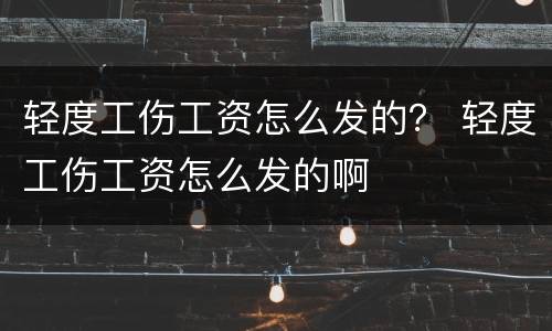 轻度工伤工资怎么发的？ 轻度工伤工资怎么发的啊
