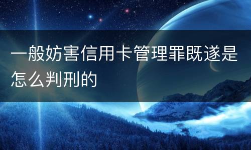一般妨害信用卡管理罪既遂是怎么判刑的